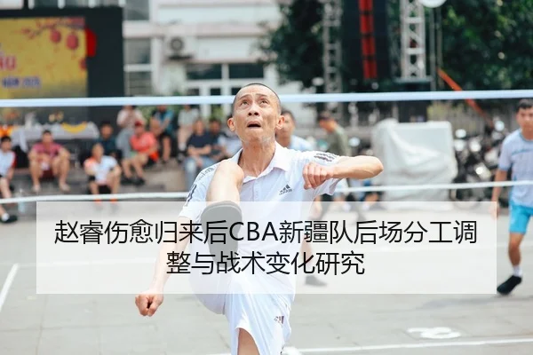 赵睿伤愈归来后CBA新疆队后场分工调整与战术变化研究