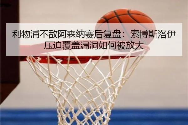 利物浦不敌阿森纳赛后复盘：索博斯洛伊压迫覆盖漏洞如何被放大